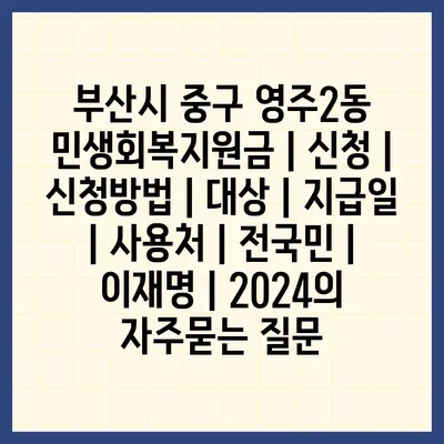 부산시 중구 영주2동 민생회복지원금 | 신청 | 신청방법 | 대상 | 지급일 | 사용처 | 전국민 | 이재명 | 2024