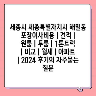 세종시 세종특별자치시 해밀동 포장이사비용 | 견적 | 원룸 | 투룸 | 1톤트럭 | 비교 | 월세 | 아파트 | 2024 후기