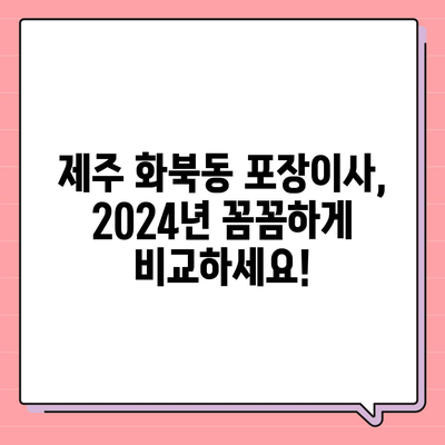 제주도 제주시 화북동 포장이사비용 | 견적 | 원룸 | 투룸 | 1톤트럭 | 비교 | 월세 | 아파트 | 2024 후기