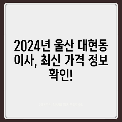 울산시 남구 대현동 포장이사비용 | 견적 | 원룸 | 투룸 | 1톤트럭 | 비교 | 월세 | 아파트 | 2024 후기