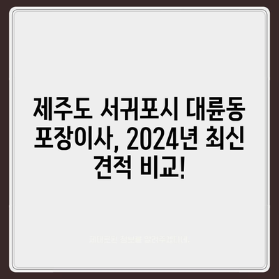 제주도 서귀포시 대륜동 포장이사비용 | 견적 | 원룸 | 투룸 | 1톤트럭 | 비교 | 월세 | 아파트 | 2024 후기