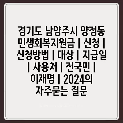 경기도 남양주시 양정동 민생회복지원금 | 신청 | 신청방법 | 대상 | 지급일 | 사용처 | 전국민 | 이재명 | 2024