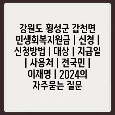 강원도 횡성군 갑천면 민생회복지원금 | 신청 | 신청방법 | 대상 | 지급일 | 사용처 | 전국민 | 이재명 | 2024