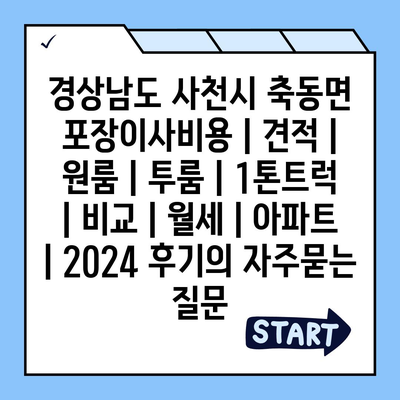 경상남도 사천시 축동면 포장이사비용 | 견적 | 원룸 | 투룸 | 1톤트럭 | 비교 | 월세 | 아파트 | 2024 후기