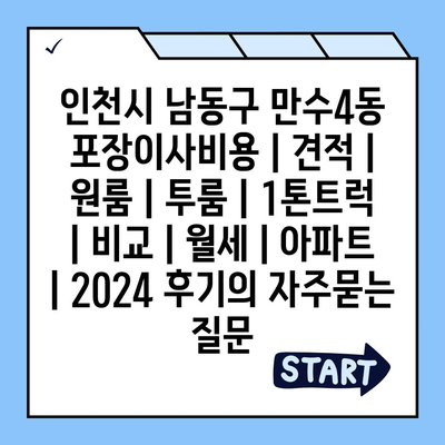 인천시 남동구 만수4동 포장이사비용 | 견적 | 원룸 | 투룸 | 1톤트럭 | 비교 | 월세 | 아파트 | 2024 후기