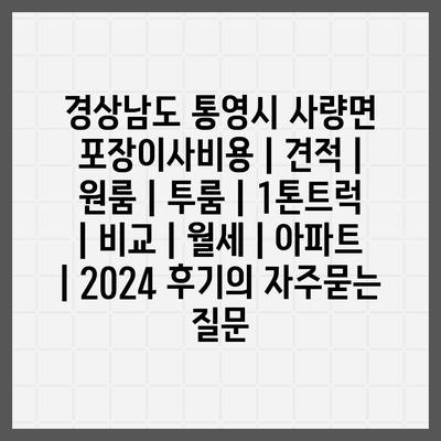 경상남도 통영시 사량면 포장이사비용 | 견적 | 원룸 | 투룸 | 1톤트럭 | 비교 | 월세 | 아파트 | 2024 후기