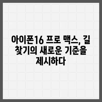 아이폰16 프로 맥스 | 통합된 내비게이션 기능으로 길을 더 이상 잃지 않는다