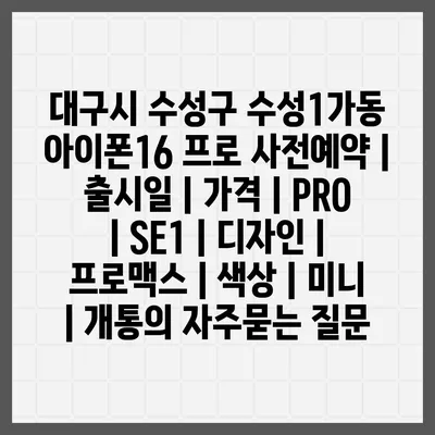 대구시 수성구 수성1가동 아이폰16 프로 사전예약 | 출시일 | 가격 | PRO | SE1 | 디자인 | 프로맥스 | 색상 | 미니 | 개통