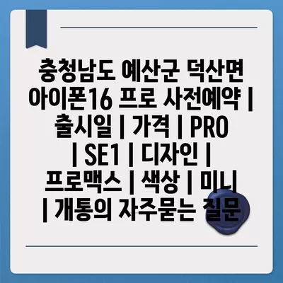 충청남도 예산군 덕산면 아이폰16 프로 사전예약 | 출시일 | 가격 | PRO | SE1 | 디자인 | 프로맥스 | 색상 | 미니 | 개통