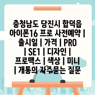 충청남도 당진시 합덕읍 아이폰16 프로 사전예약 | 출시일 | 가격 | PRO | SE1 | 디자인 | 프로맥스 | 색상 | 미니 | 개통