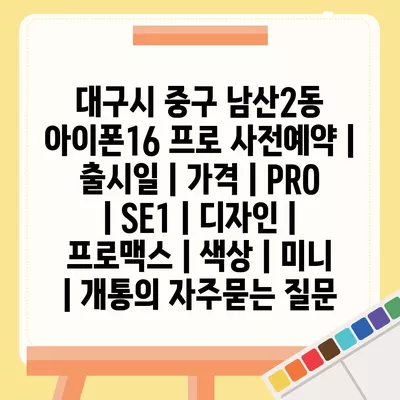 대구시 중구 남산2동 아이폰16 프로 사전예약 | 출시일 | 가격 | PRO | SE1 | 디자인 | 프로맥스 | 색상 | 미니 | 개통