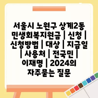 서울시 노원구 상계2동 민생회복지원금 | 신청 | 신청방법 | 대상 | 지급일 | 사용처 | 전국민 | 이재명 | 2024