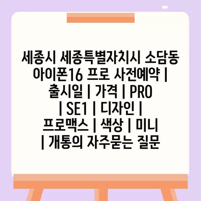 세종시 세종특별자치시 소담동 아이폰16 프로 사전예약 | 출시일 | 가격 | PRO | SE1 | 디자인 | 프로맥스 | 색상 | 미니 | 개통