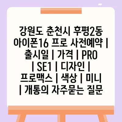 강원도 춘천시 후평2동 아이폰16 프로 사전예약 | 출시일 | 가격 | PRO | SE1 | 디자인 | 프로맥스 | 색상 | 미니 | 개통