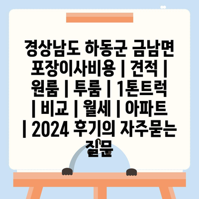 경상남도 하동군 금남면 포장이사비용 | 견적 | 원룸 | 투룸 | 1톤트럭 | 비교 | 월세 | 아파트 | 2024 후기