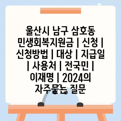 울산시 남구 삼호동 민생회복지원금 | 신청 | 신청방법 | 대상 | 지급일 | 사용처 | 전국민 | 이재명 | 2024