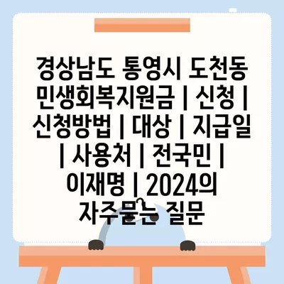 경상남도 통영시 도천동 민생회복지원금 | 신청 | 신청방법 | 대상 | 지급일 | 사용처 | 전국민 | 이재명 | 2024