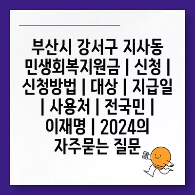 부산시 강서구 지사동 민생회복지원금 | 신청 | 신청방법 | 대상 | 지급일 | 사용처 | 전국민 | 이재명 | 2024