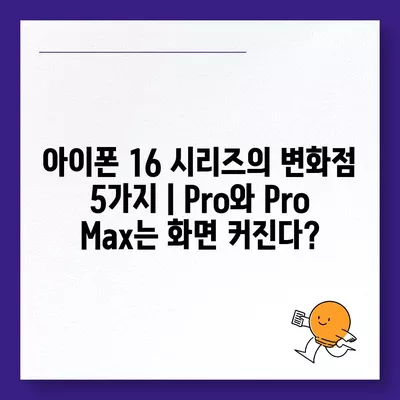 아이폰 16 시리즈의 변화점 5가지 | Pro와 Pro Max는 화면 커진다?