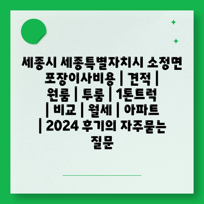 세종시 세종특별자치시 소정면 포장이사비용 | 견적 | 원룸 | 투룸 | 1톤트럭 | 비교 | 월세 | 아파트 | 2024 후기