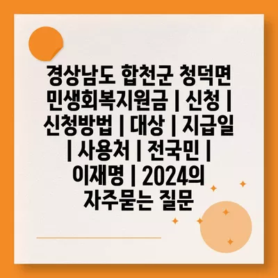 경상남도 합천군 청덕면 민생회복지원금 | 신청 | 신청방법 | 대상 | 지급일 | 사용처 | 전국민 | 이재명 | 2024