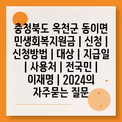 충청북도 옥천군 동이면 민생회복지원금 | 신청 | 신청방법 | 대상 | 지급일 | 사용처 | 전국민 | 이재명 | 2024