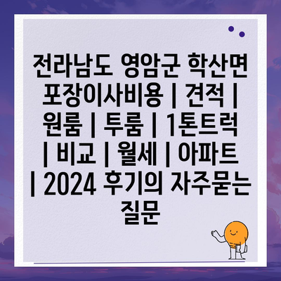 전라남도 영암군 학산면 포장이사비용 | 견적 | 원룸 | 투룸 | 1톤트럭 | 비교 | 월세 | 아파트 | 2024 후기