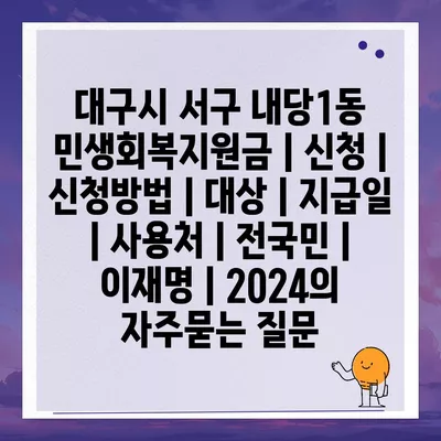 대구시 서구 내당1동 민생회복지원금 | 신청 | 신청방법 | 대상 | 지급일 | 사용처 | 전국민 | 이재명 | 2024