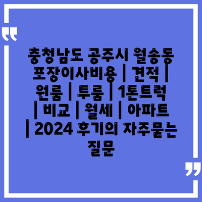 충청남도 공주시 월송동 포장이사비용 | 견적 | 원룸 | 투룸 | 1톤트럭 | 비교 | 월세 | 아파트 | 2024 후기