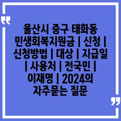 울산시 중구 태화동 민생회복지원금 | 신청 | 신청방법 | 대상 | 지급일 | 사용처 | 전국민 | 이재명 | 2024