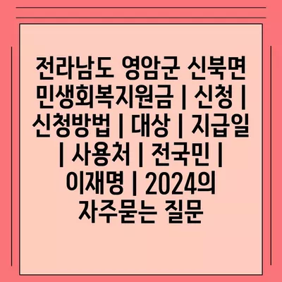 전라남도 영암군 신북면 민생회복지원금 | 신청 | 신청방법 | 대상 | 지급일 | 사용처 | 전국민 | 이재명 | 2024