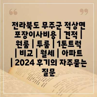 전라북도 무주군 적상면 포장이사비용 | 견적 | 원룸 | 투룸 | 1톤트럭 | 비교 | 월세 | 아파트 | 2024 후기