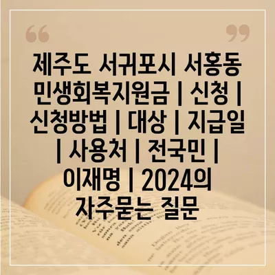 제주도 서귀포시 서홍동 민생회복지원금 | 신청 | 신청방법 | 대상 | 지급일 | 사용처 | 전국민 | 이재명 | 2024