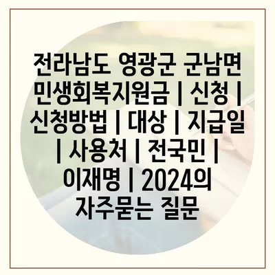 전라남도 영광군 군남면 민생회복지원금 | 신청 | 신청방법 | 대상 | 지급일 | 사용처 | 전국민 | 이재명 | 2024