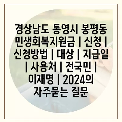 경상남도 통영시 봉평동 민생회복지원금 | 신청 | 신청방법 | 대상 | 지급일 | 사용처 | 전국민 | 이재명 | 2024