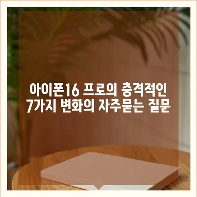 아이폰16 프로의 충격적인 7가지 변화