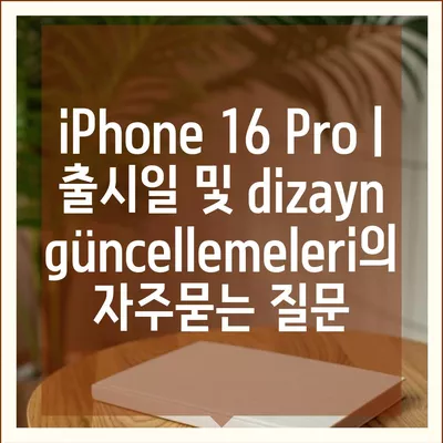 iPhone 16 Pro | 출시일 및 dizayn güncellemeleri