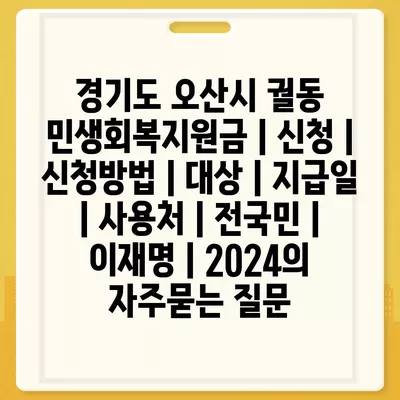 경기도 오산시 궐동 민생회복지원금 | 신청 | 신청방법 | 대상 | 지급일 | 사용처 | 전국민 | 이재명 | 2024