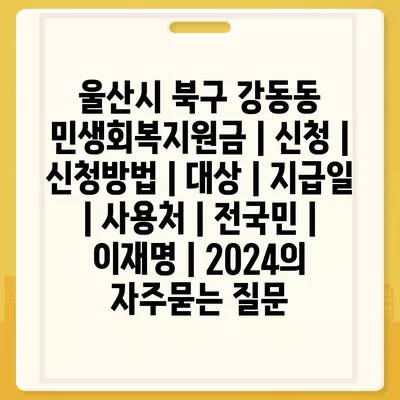 울산시 북구 강동동 민생회복지원금 | 신청 | 신청방법 | 대상 | 지급일 | 사용처 | 전국민 | 이재명 | 2024