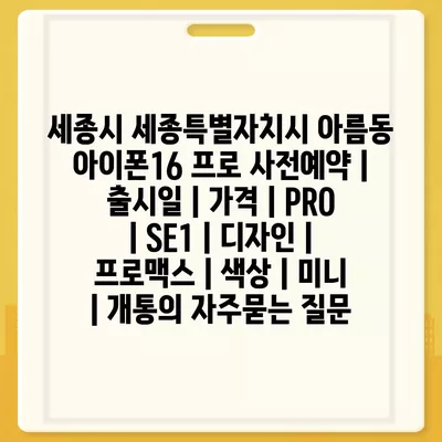 세종시 세종특별자치시 아름동 아이폰16 프로 사전예약 | 출시일 | 가격 | PRO | SE1 | 디자인 | 프로맥스 | 색상 | 미니 | 개통