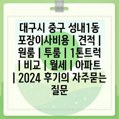 대구시 중구 성내1동 포장이사비용 | 견적 | 원룸 | 투룸 | 1톤트럭 | 비교 | 월세 | 아파트 | 2024 후기