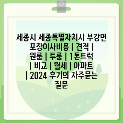 세종시 세종특별자치시 부강면 포장이사비용 | 견적 | 원룸 | 투룸 | 1톤트럭 | 비교 | 월세 | 아파트 | 2024 후기