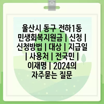 울산시 동구 전하1동 민생회복지원금 | 신청 | 신청방법 | 대상 | 지급일 | 사용처 | 전국민 | 이재명 | 2024