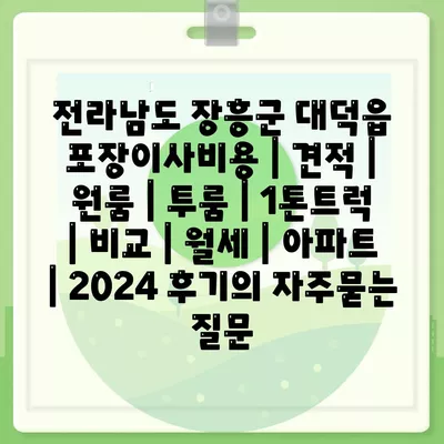 전라남도 장흥군 대덕읍 포장이사비용 | 견적 | 원룸 | 투룸 | 1톤트럭 | 비교 | 월세 | 아파트 | 2024 후기