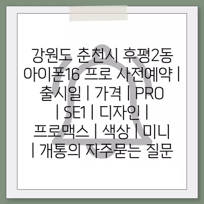 강원도 춘천시 후평2동 아이폰16 프로 사전예약 | 출시일 | 가격 | PRO | SE1 | 디자인 | 프로맥스 | 색상 | 미니 | 개통