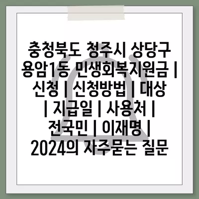 충청북도 청주시 상당구 용암1동 민생회복지원금 | 신청 | 신청방법 | 대상 | 지급일 | 사용처 | 전국민 | 이재명 | 2024