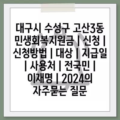 대구시 수성구 고산3동 민생회복지원금 | 신청 | 신청방법 | 대상 | 지급일 | 사용처 | 전국민 | 이재명 | 2024