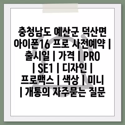 충청남도 예산군 덕산면 아이폰16 프로 사전예약 | 출시일 | 가격 | PRO | SE1 | 디자인 | 프로맥스 | 색상 | 미니 | 개통