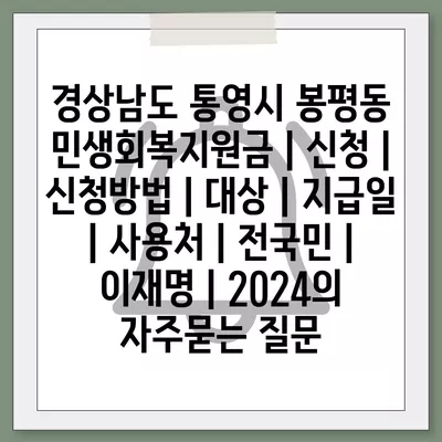 경상남도 통영시 봉평동 민생회복지원금 | 신청 | 신청방법 | 대상 | 지급일 | 사용처 | 전국민 | 이재명 | 2024