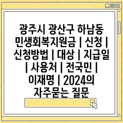 광주시 광산구 하남동 민생회복지원금 | 신청 | 신청방법 | 대상 | 지급일 | 사용처 | 전국민 | 이재명 | 2024